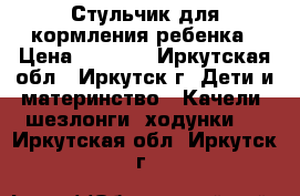 Стульчик для кормления ребенка › Цена ­ 3 500 - Иркутская обл., Иркутск г. Дети и материнство » Качели, шезлонги, ходунки   . Иркутская обл.,Иркутск г.